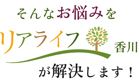 そんなお悩みをリアライフ香川がが解決します！